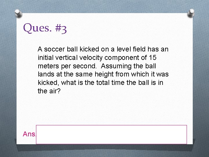 Ques. #3 A soccer ball kicked on a level field has an initial vertical