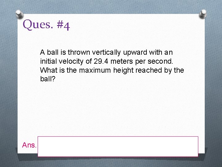 Ques. #4 A ball is thrown vertically upward with an initial velocity of 29.