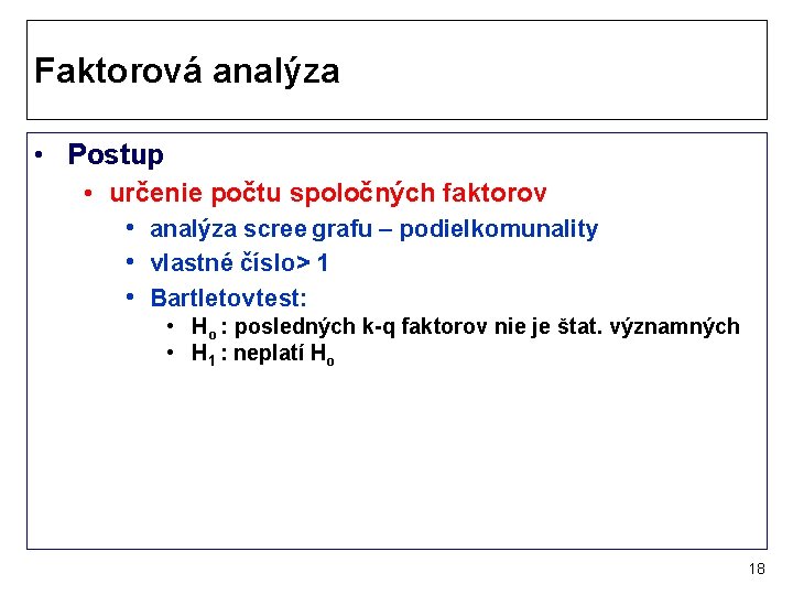 Faktorová analýza • Postup • určenie počtu spoločných faktorov • analýza scree grafu –