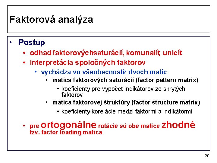 Faktorová analýza • Postup • odhad faktorovýchsaturácií, komunalít, unicít • interpretácia spoločných faktorov •