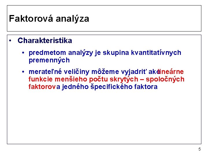 Faktorová analýza • Charakteristika • predmetom analýzy je skupina kvantitatívnych premenných • merateľné veličiny