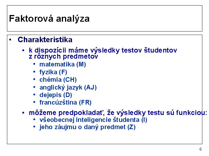 Faktorová analýza • Charakteristika • k dispozícii máme výsledky testov študentov z rôznych predmetov