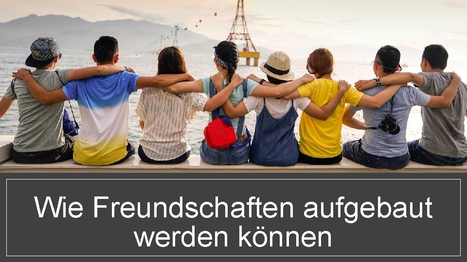 Wie Freundschaften aufgebaut werden können 