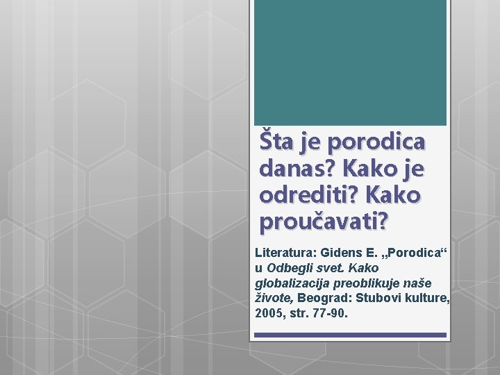 Šta je porodica danas? Kako je odrediti? Kako proučavati? Literatura: Gidens E. „Porodica“ u