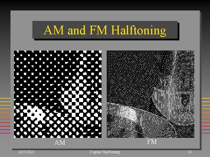 AM and FM Halftoning FM AM 2/27/2021 Digital Halftoning 16 AM and FM Halftoning FM AM 2/27/2021 Digital Halftoning 16