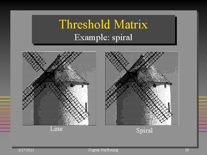 Threshold Matrix Example: spiral Line 2/27/2021 Spiral Digital Halftoning 20 Threshold Matrix Example: spiral Line 2/27/2021 Spiral Digital Halftoning 20