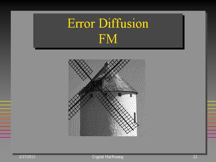 Error Diffusion FM 2/27/2021 Digital Halftoning 22 