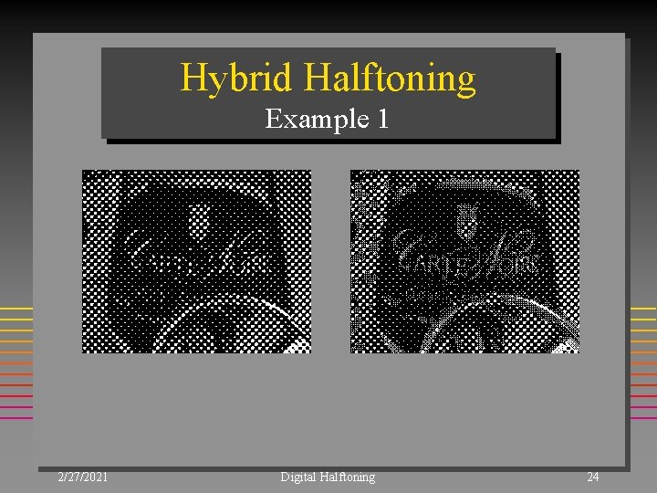 Hybrid Halftoning Example 1 2/27/2021 Digital Halftoning 24 