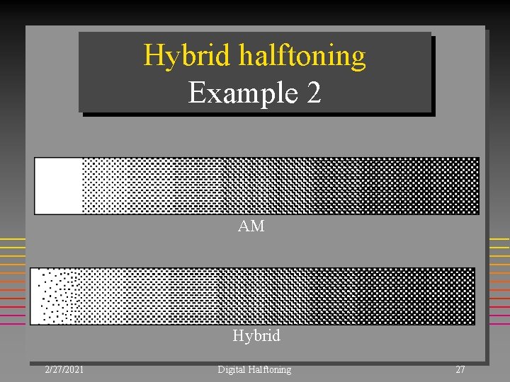 Hybrid halftoning Example 2 AM Hybrid 2/27/2021 Digital Halftoning 27 
