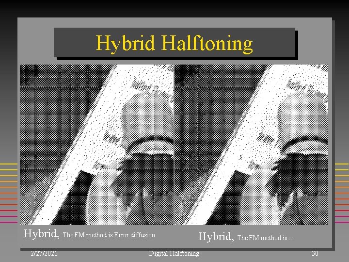 Hybrid Halftoning Hybrid, The FM method is Error diffusion 2/27/2021 Hybrid, The FM method