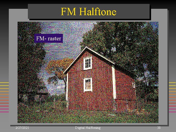 FM Halftone FM- raster 2/27/2021 Digital Halftoning 38 FM Halftone FM- raster 2/27/2021 Digital Halftoning 38