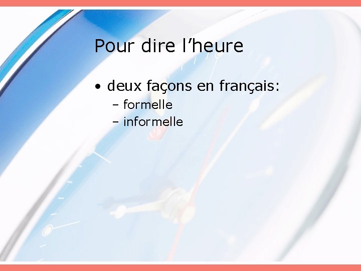 Pour dire l’heure • deux façons en français: – formelle – informelle 