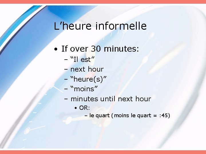 L’heure informelle • If over 30 minutes: – “Il est” – next hour –