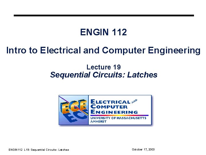 ENGIN 112 Intro to Electrical and Computer Engineering Lecture 19 Sequential Circuits: Latches ENGIN ENGIN 112 Intro to Electrical and Computer Engineering Lecture 19 Sequential Circuits: Latches ENGIN