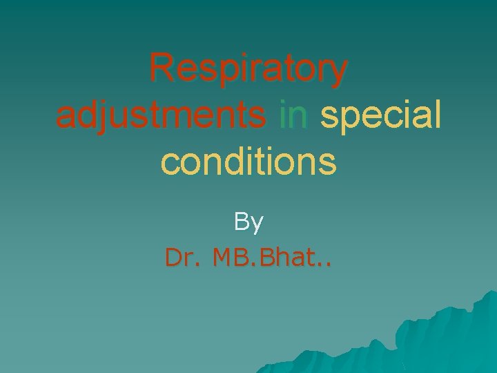 Respiratory adjustments in special conditions By Dr. MB. Bhat. . 