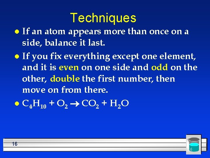 Techniques If an atom appears more than once on a side, balance it last.