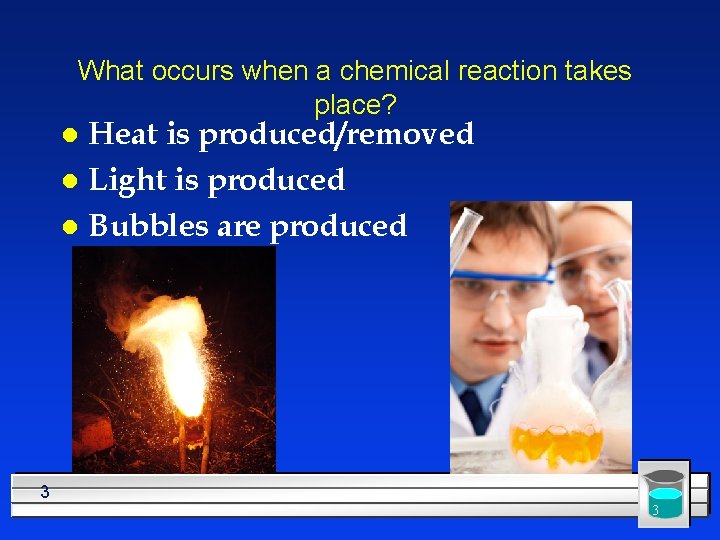 What occurs when a chemical reaction takes place? Heat is produced/removed l Light is