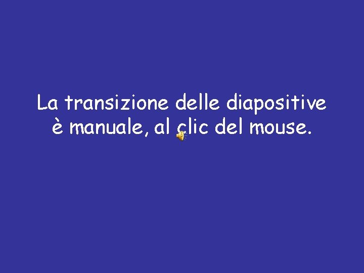 La transizione delle diapositive è manuale, al clic del mouse. 