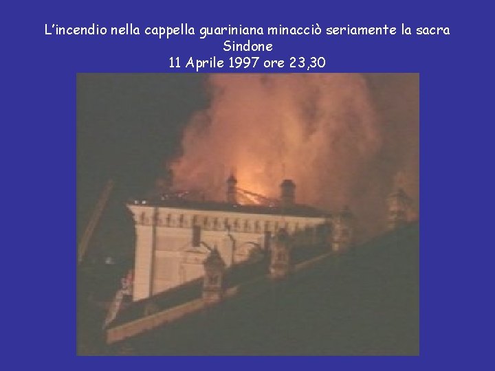 L’incendio nella cappella guariniana minacciò seriamente la sacra Sindone 11 Aprile 1997 ore 23,