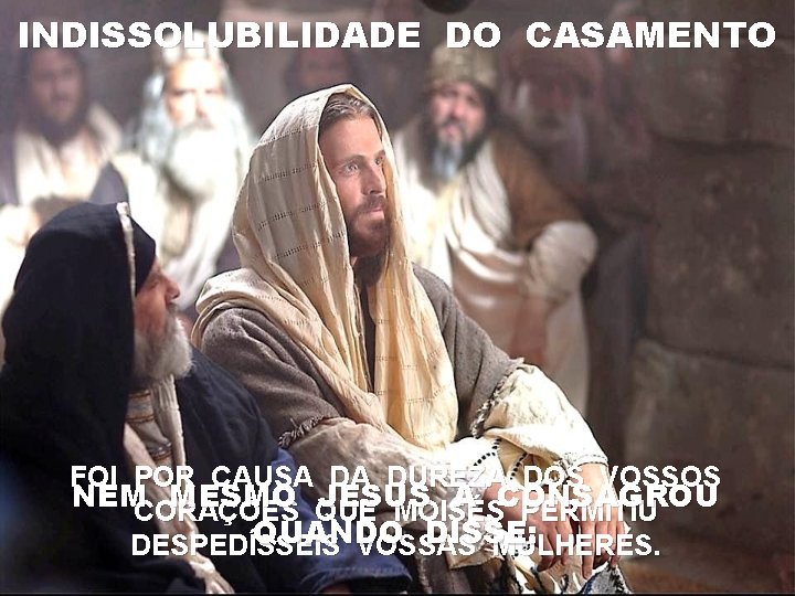 INDISSOLUBILIDADE DO CASAMENTO FOI POR CAUSA DA DUREZA DOS VOSSOS NEMCORAÇÕES MESMO QUE JESUS