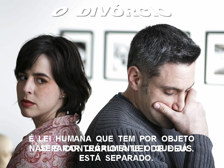 É LEI HUMANA QUE TEM POR OBJETO SEPARAR LEGALMENTE QUE JÁ NÃO É CONTRÁRIO