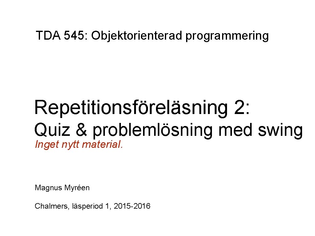 TDA 545: Objektorienterad programmering Repetitionsföreläsning 2: Quiz & problemlösning med swing Inget nytt material.