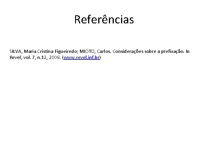 Referências SILVA, Maria Cristina Figueiredo; MIOTO, Carlos. Considerações sobre a prefixação. In Revel, vol.