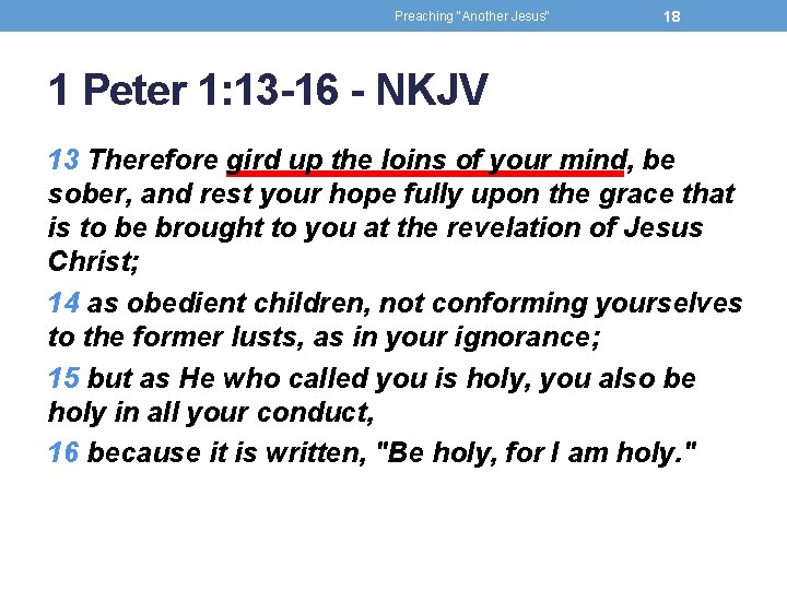 Preaching "Another Jesus" 18 1 Peter 1: 13 -16 - NKJV 13 Therefore gird