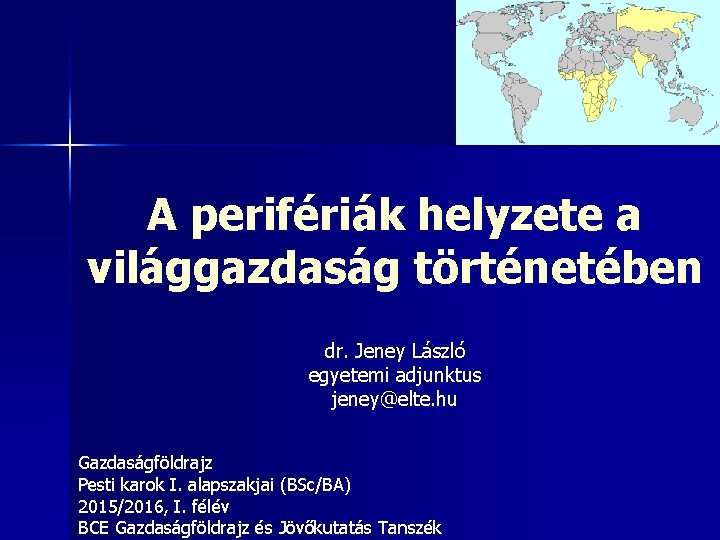 A perifériák helyzete a világgazdaság történetében dr. Jeney László egyetemi adjunktus jeney@elte. hu Gazdaságföldrajz