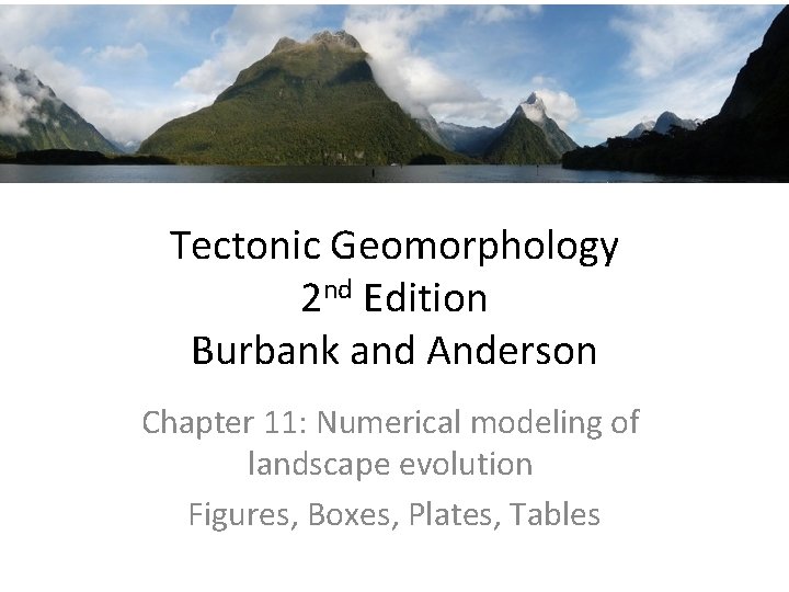 Tectonic Geomorphology 2 nd Edition Burbank and Anderson Chapter 11: Numerical modeling of landscape