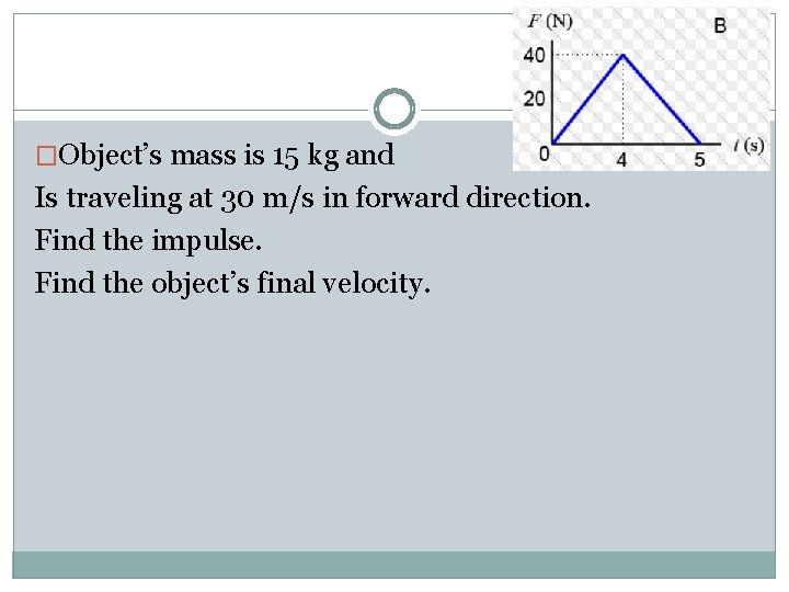 �Object’s mass is 15 kg and Is traveling at 30 m/s in forward direction.