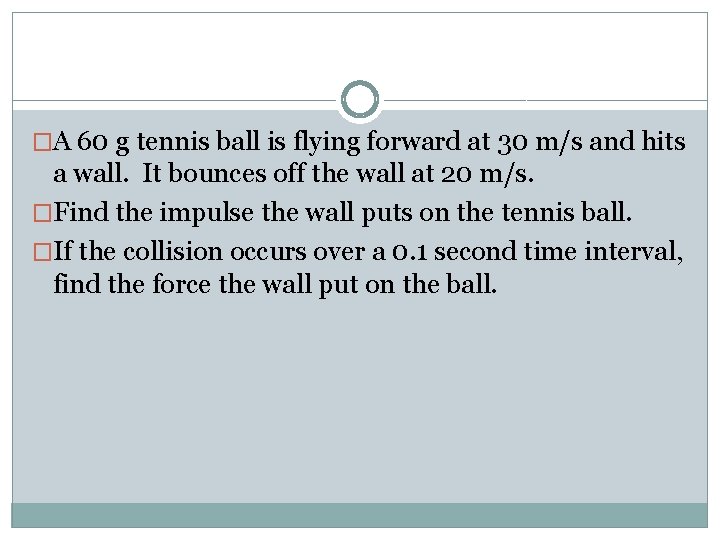�A 60 g tennis ball is flying forward at 30 m/s and hits a