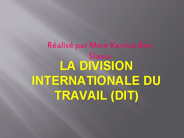 Réalisé par Mme Karima Ben Slama LA DIVISION INTERNATIONALE DU TRAVAIL (DIT) 