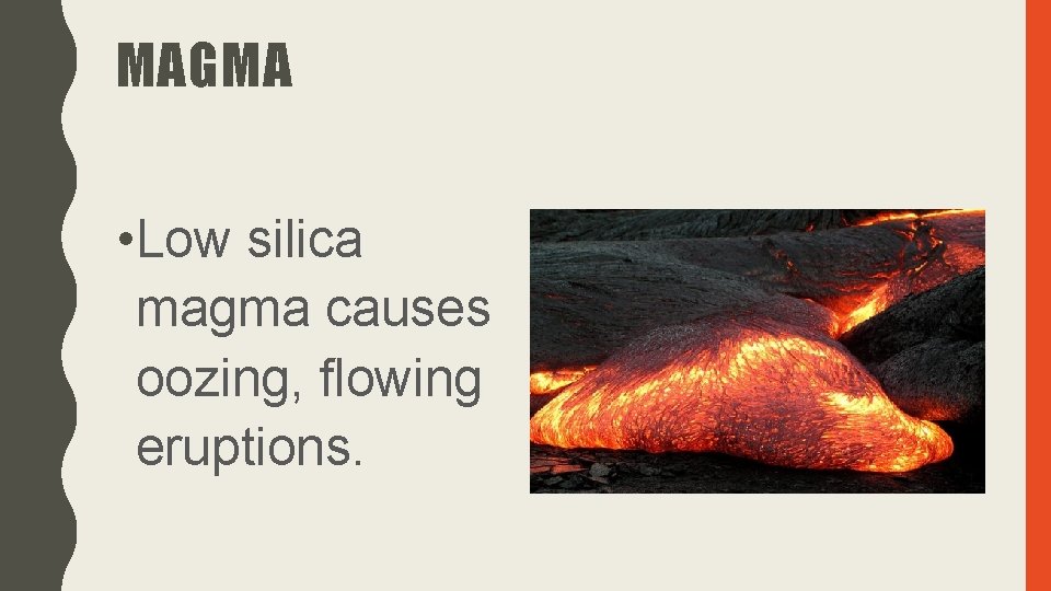 MAGMA • Low silica magma causes oozing, flowing eruptions. 