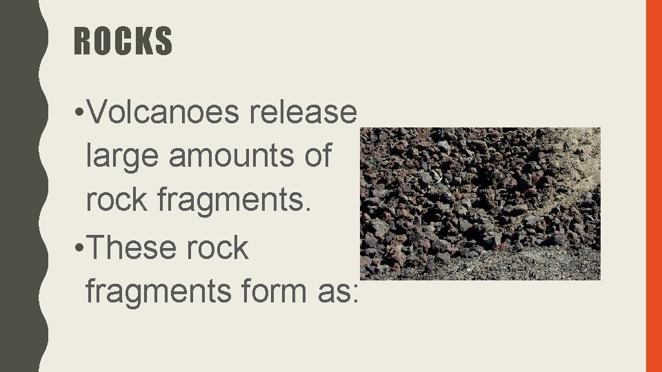 ROCKS • Volcanoes release large amounts of rock fragments. • These rock fragments form