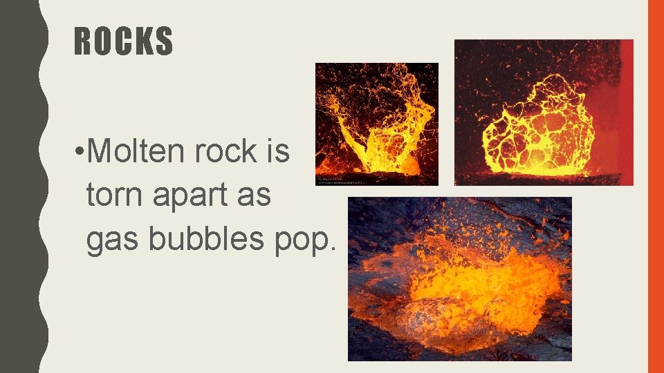 ROCKS • Molten rock is torn apart as gas bubbles pop. 