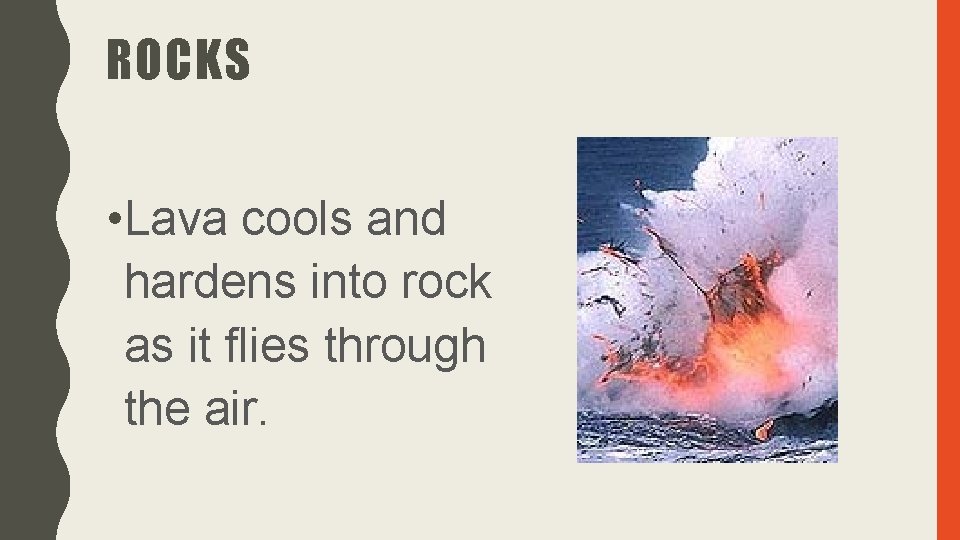 ROCKS • Lava cools and hardens into rock as it flies through the air.