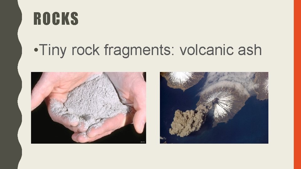 ROCKS • Tiny rock fragments: volcanic ash 