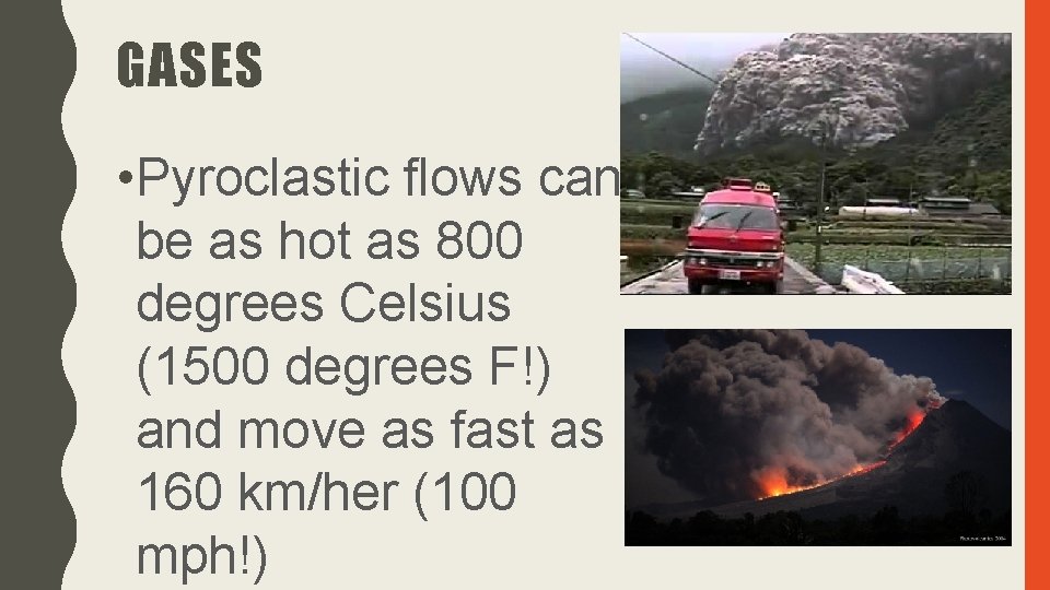 GASES • Pyroclastic flows can be as hot as 800 degrees Celsius (1500 degrees
