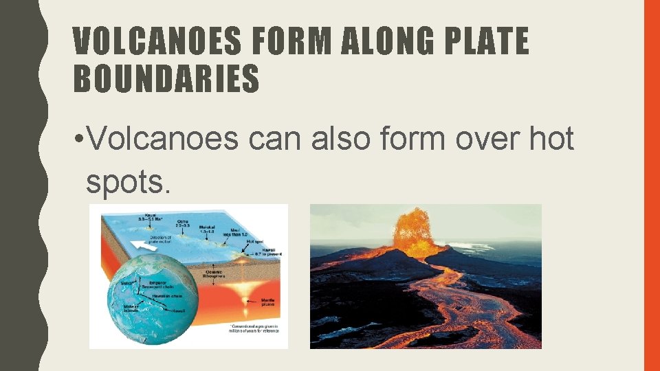 VOLCANOES FORM ALONG PLATE BOUNDARIES • Volcanoes can also form over hot spots. 