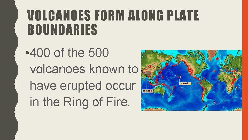 VOLCANOES FORM ALONG PLATE BOUNDARIES • 400 of the 500 volcanoes known to have