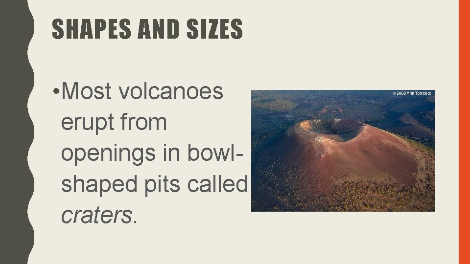SHAPES AND SIZES • Most volcanoes erupt from openings in bowlshaped pits called craters.