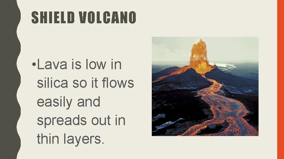 SHIELD VOLCANO • Lava is low in silica so it flows easily and spreads