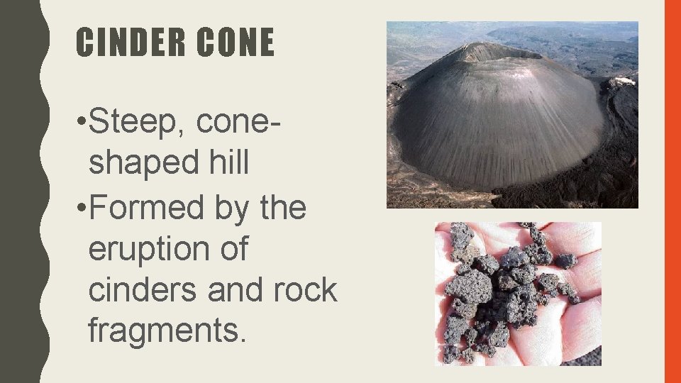CINDER CONE • Steep, coneshaped hill • Formed by the eruption of cinders and