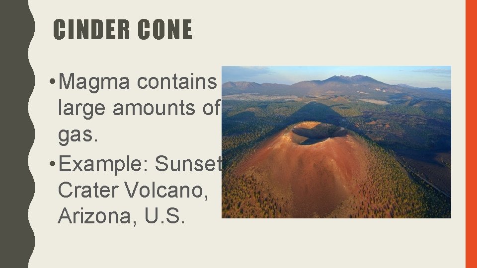 CINDER CONE • Magma contains large amounts of gas. • Example: Sunset Crater Volcano,