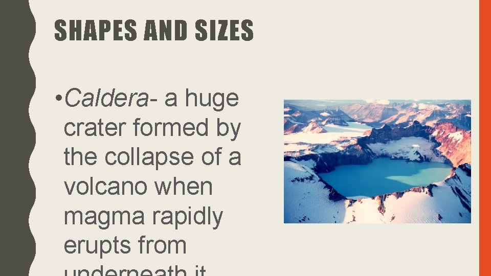 SHAPES AND SIZES • Caldera- a huge crater formed by the collapse of a