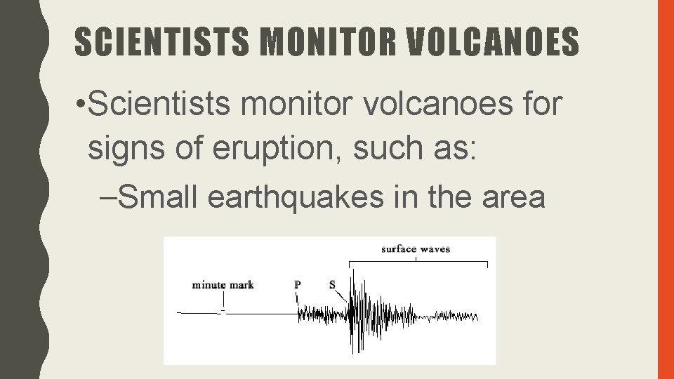 SCIENTISTS MONITOR VOLCANOES • Scientists monitor volcanoes for signs of eruption, such as: –Small