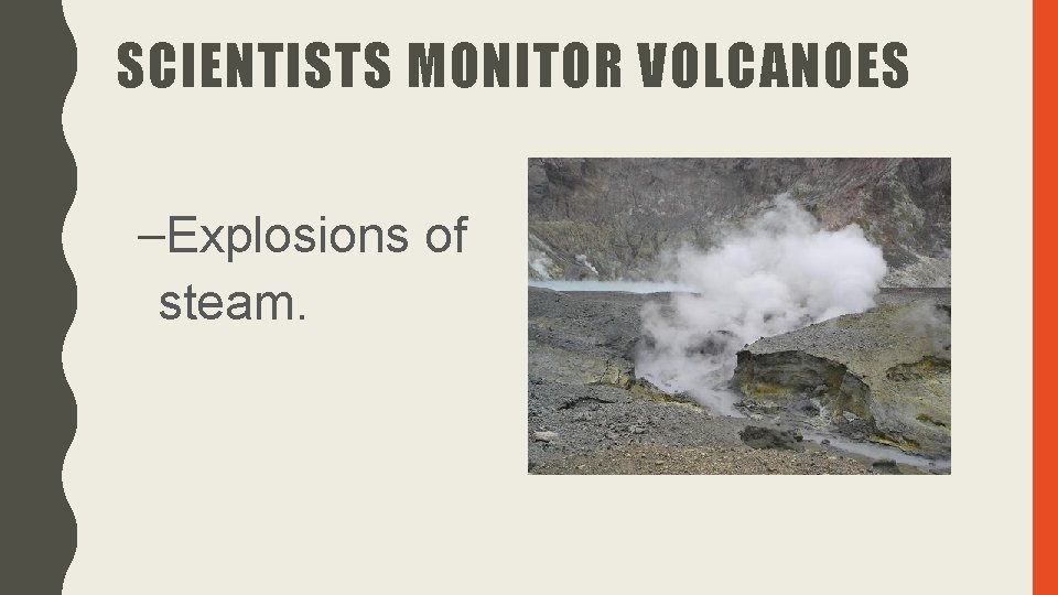 SCIENTISTS MONITOR VOLCANOES –Explosions of steam. 