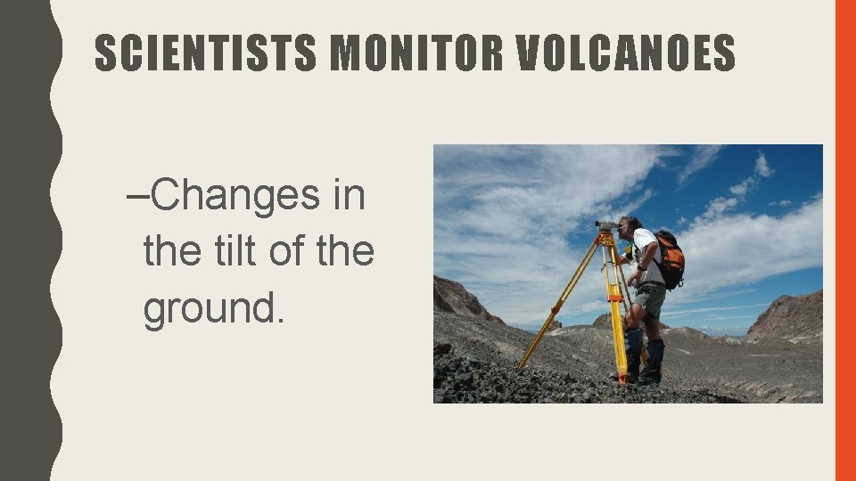 SCIENTISTS MONITOR VOLCANOES –Changes in the tilt of the ground. 