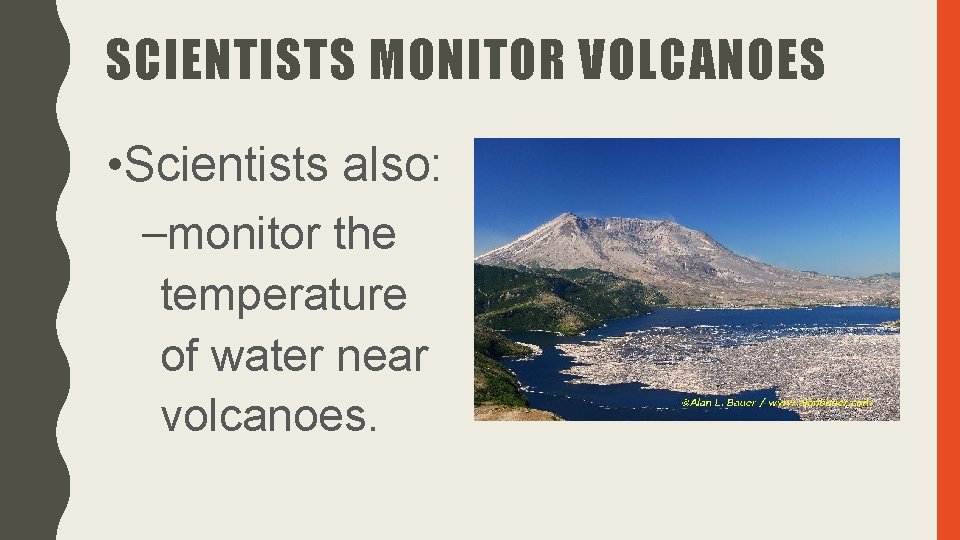 SCIENTISTS MONITOR VOLCANOES • Scientists also: –monitor the temperature of water near volcanoes. 